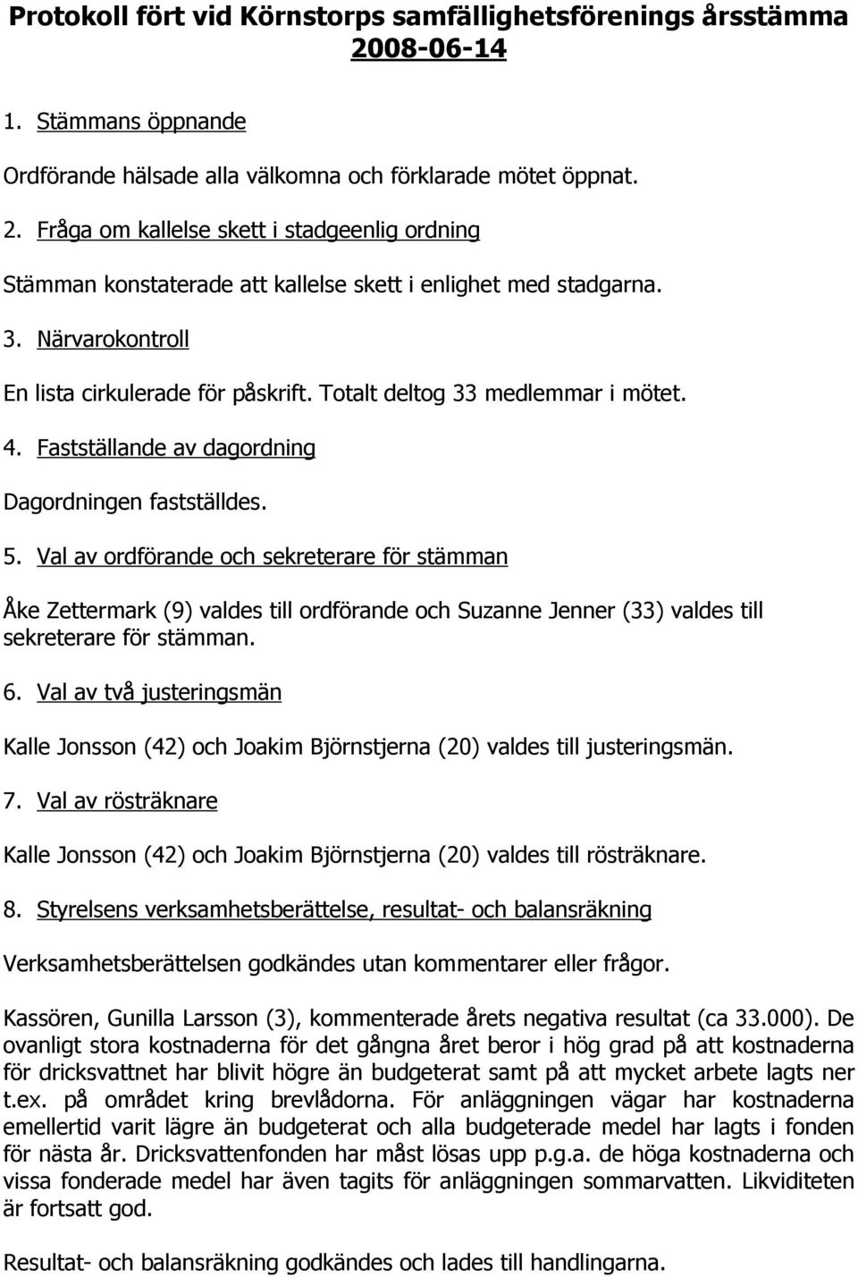 Val av ordförande och sekreterare för stämman Åke Zettermark (9) valdes till ordförande och Suzanne Jenner (33) valdes till sekreterare för stämman. 6.