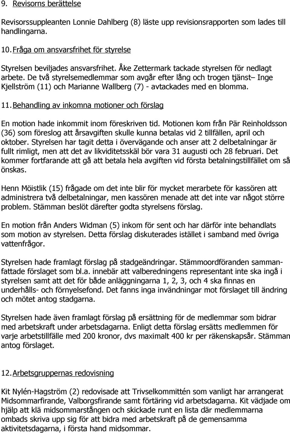 Behandling av inkomna motioner och förslag En motion hade inkommit inom föreskriven tid.