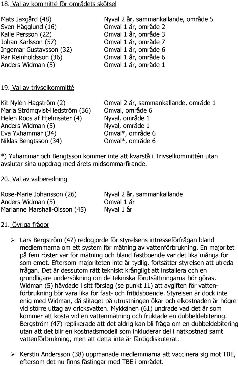 Val av trivselkommitté Kit Nylén-Hagström (2) Omval 2 år, sammankallande, område 1 Maria Strömqvist-Hedström (36) Omval, område 6 Helen Roos af Hjelmsäter (4) Nyval, område 1 Anders Widman (5) Nyval,