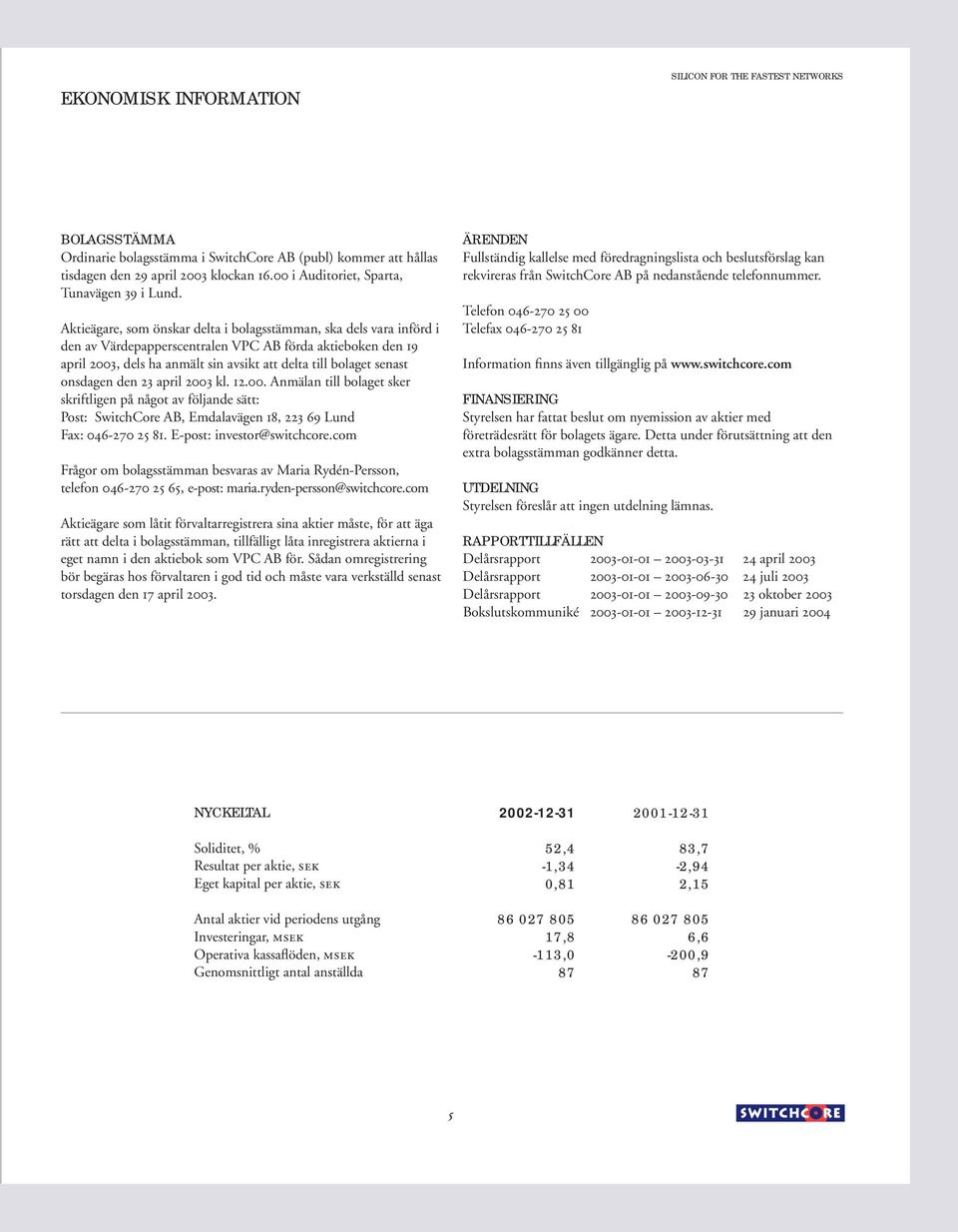 Aktieägare, som önskar delta i bolagsstämman, ska dels vara införd i den av Värdepapperscentralen VPC AB förda aktieboken den 19 april 2003, dels ha anmält sin avsikt att delta till bolaget senast