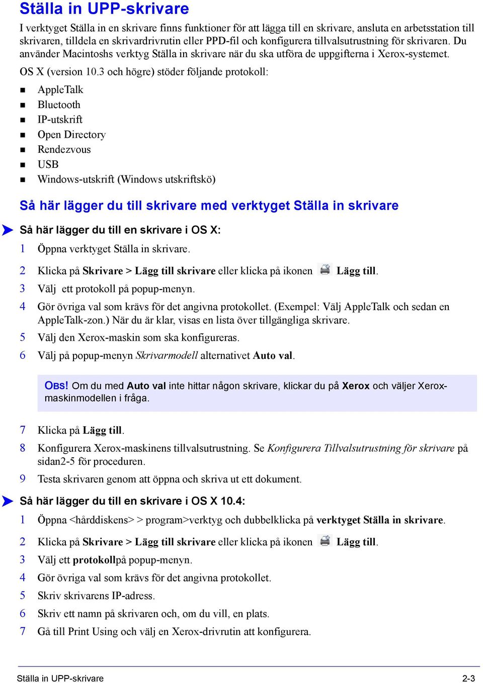 3 och högre) stöder följande protokoll: AppleTalk Bluetooth IP-utskrift Open Directory Rendezvous USB Windows-utskrift (Windows utskriftskö) Så här lägger du till skrivare med verktyget Ställa in