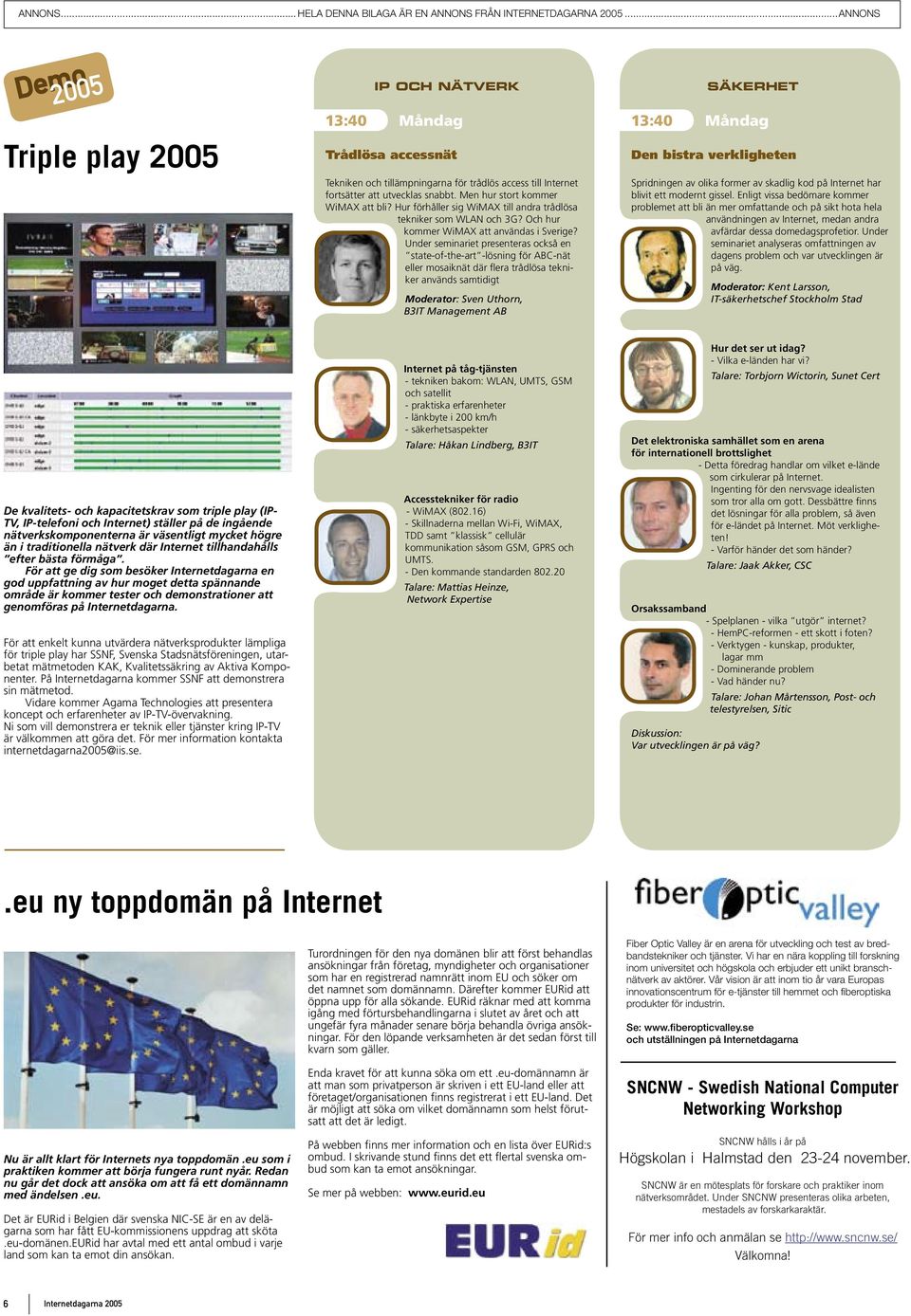 Under seminariet presenteras också en state-of-the-art -lösning för ABC-nät eller mosaiknät där flera trådlösa tekniker används samtidigt Moderator: Sven Uthorn, B3IT Management AB SÄKERHET Den