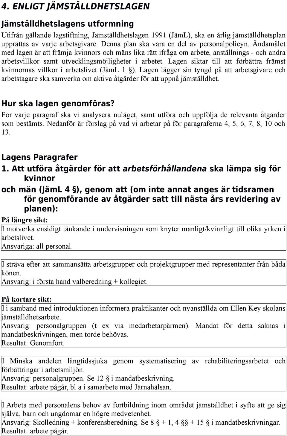 Ändamålet med lagen är att främja kvinnors och mäns lika rätt ifråga om arbete, anställnings - och andra arbetsvillkor samt utvecklingsmöjligheter i arbetet.