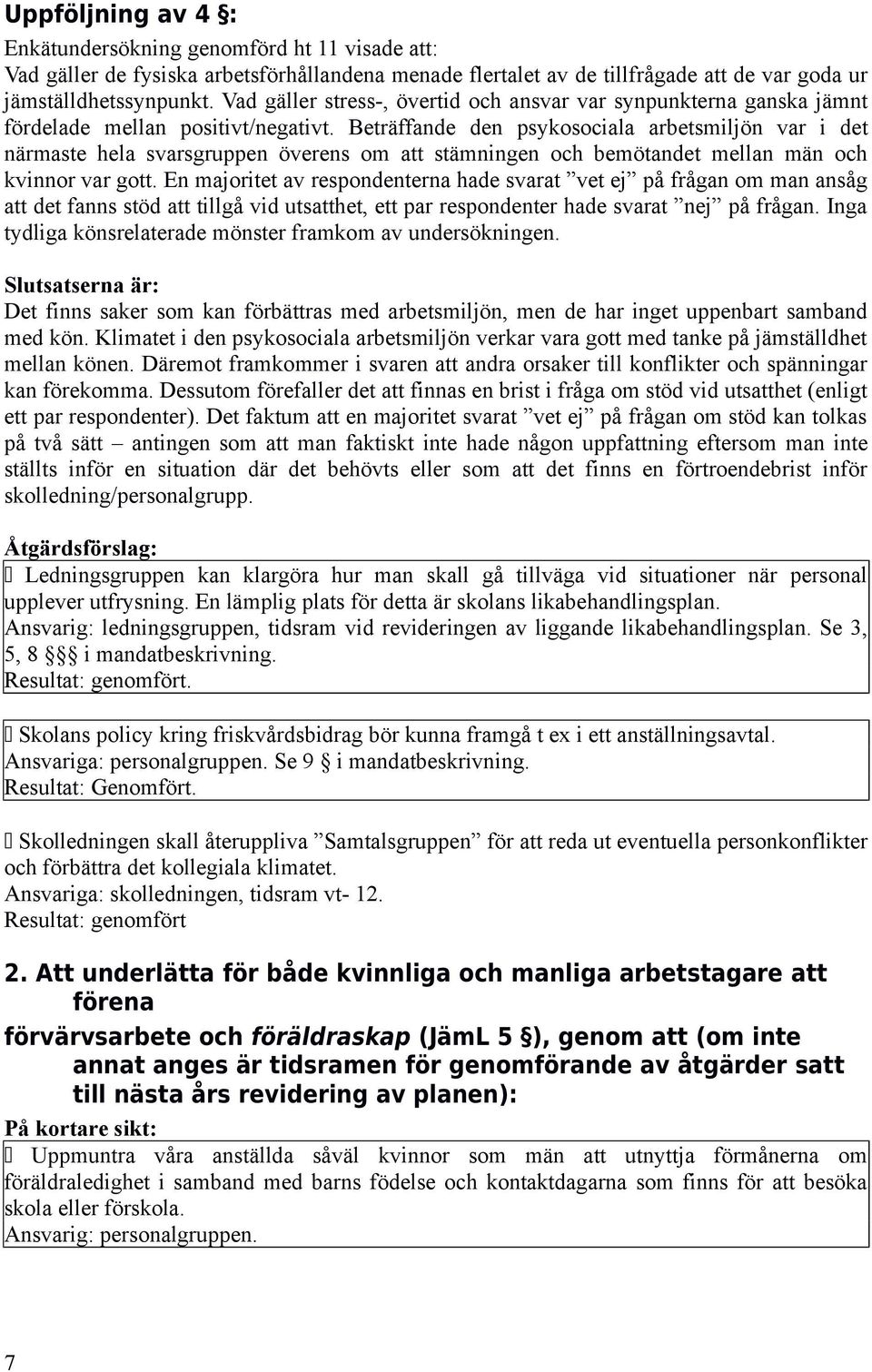 Beträffande den psykosociala arbetsmiljön var i det närmaste hela svarsgruppen överens om att stämningen och bemötandet mellan män och kvinnor var gott.