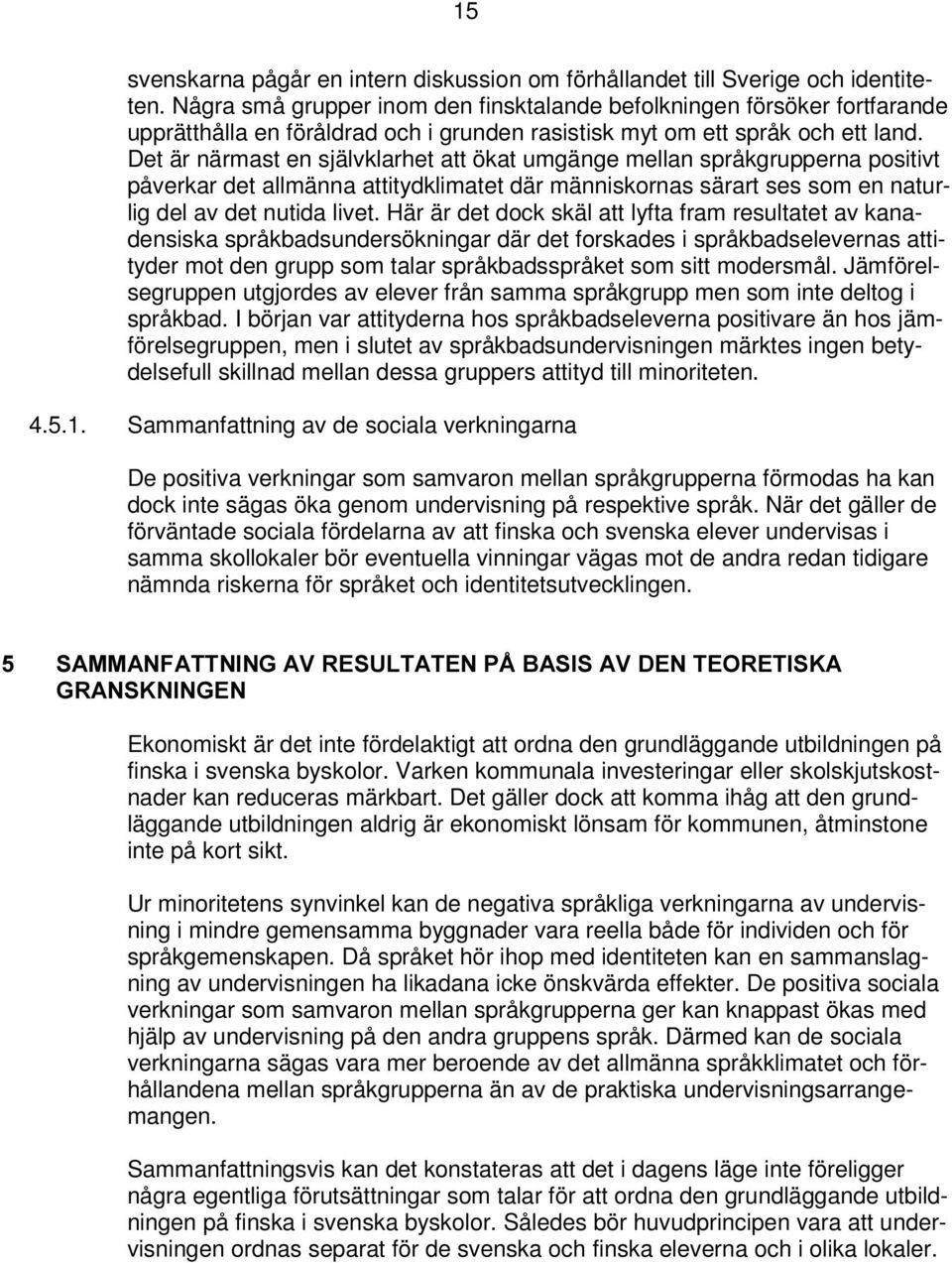 Det är närmast en självklarhet att ökat umgänge mellan språkgrupperna positivt påverkar det allmänna attitydklimatet där människornas särart ses som en naturlig del av det nutida livet.