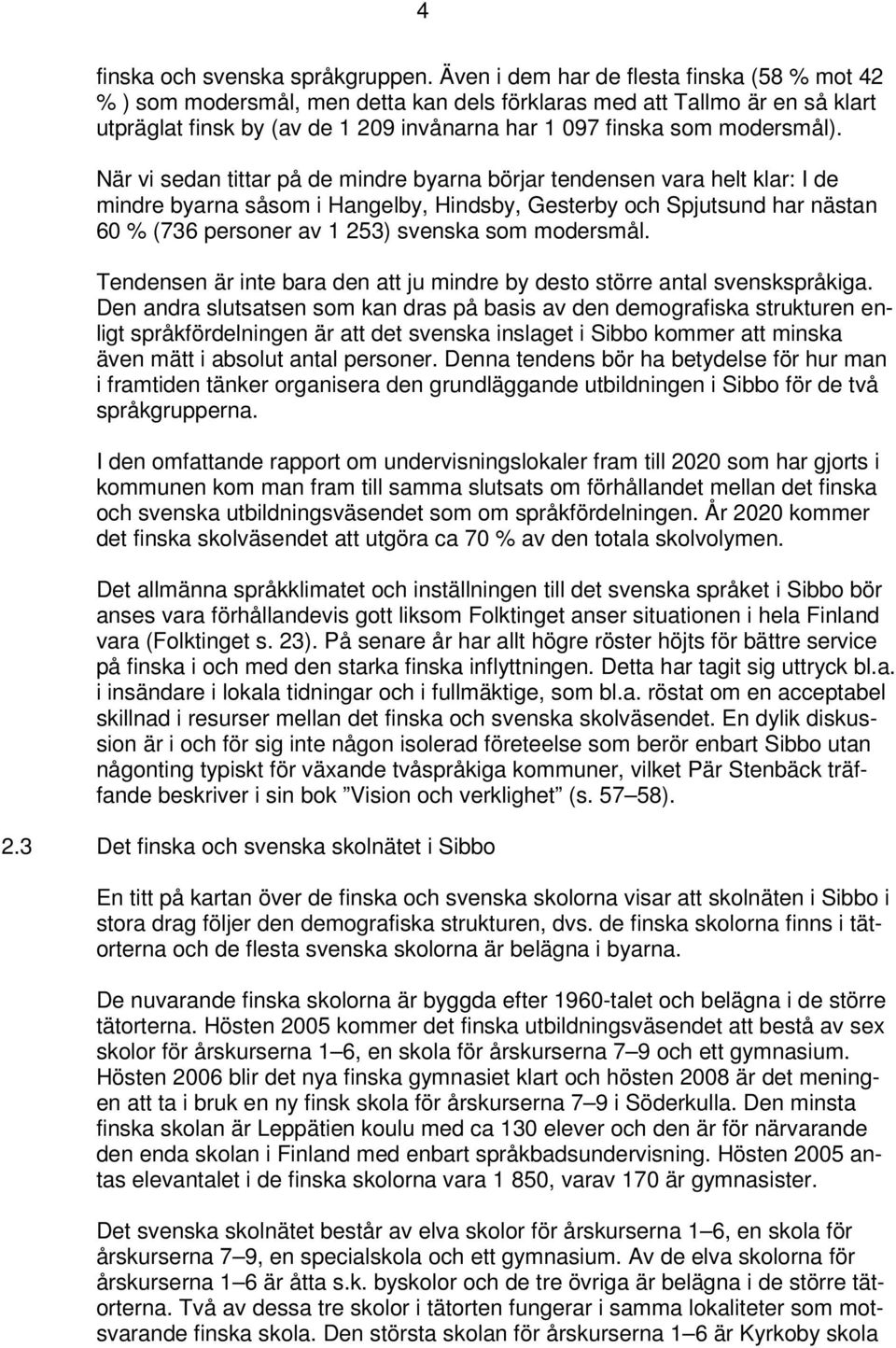 När vi sedan tittar på de mindre byarna börjar tendensen vara helt klar: I de mindre byarna såsom i Hangelby, Hindsby, Gesterby och Spjutsund har nästan 60 % (736 personer av 1 253) svenska som