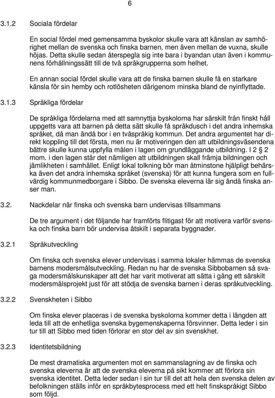 En annan social fördel skulle vara att de finska barnen skulle få en starkare känsla för sin hemby och rotlösheten därigenom minska bland de nyinflyttade. 3.1.