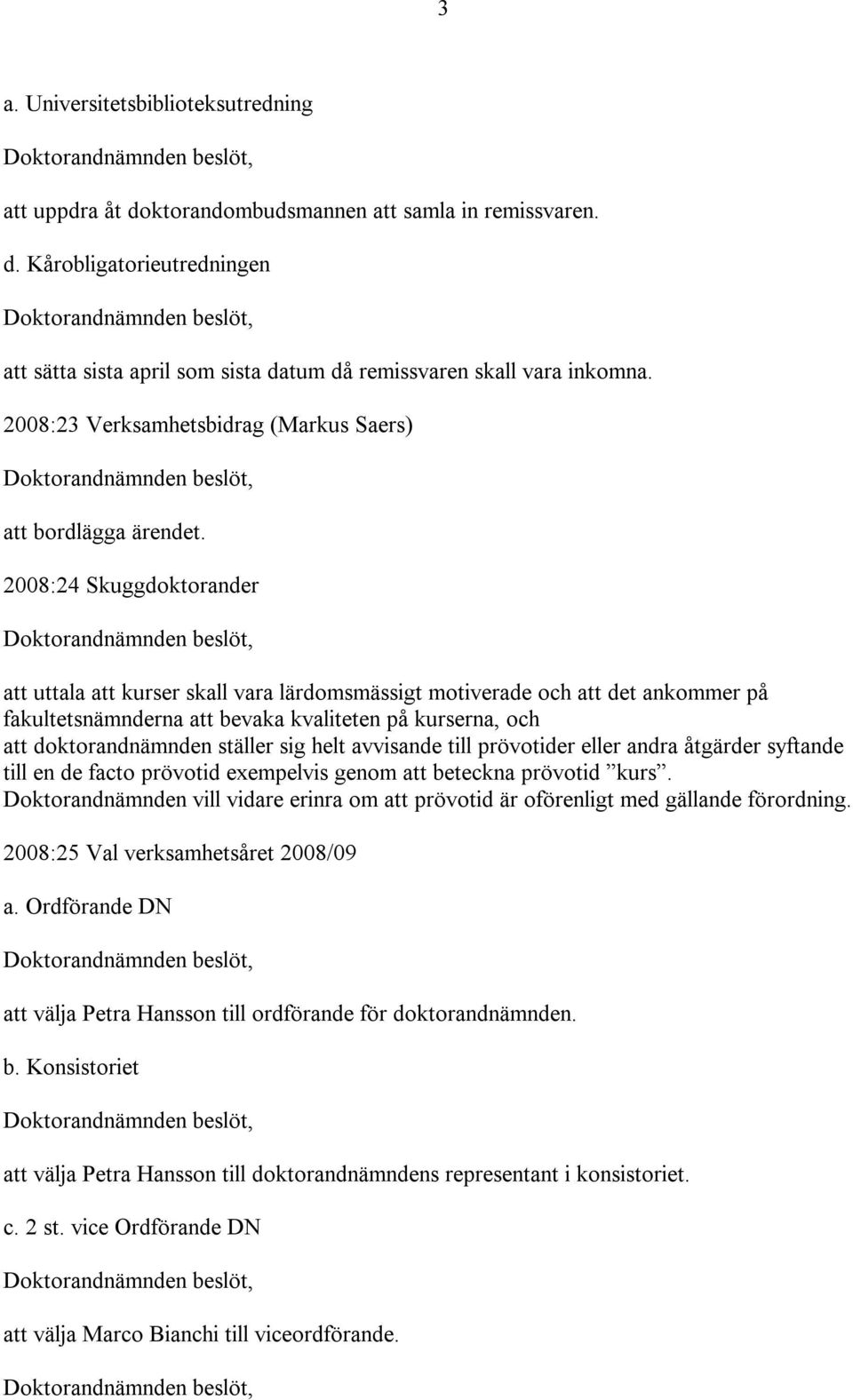 2008:24 Skuggdoktorander att uttala att kurser skall vara lärdomsmässigt motiverade och att det ankommer på fakultetsnämnderna att bevaka kvaliteten på kurserna, och att doktorandnämnden ställer sig