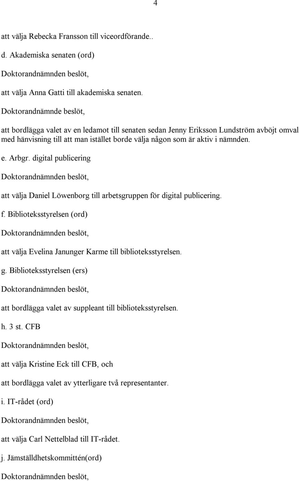 digital publicering att välja Daniel Löwenborg till arbetsgruppen för digital publicering. f. Biblioteksstyrelsen (ord) att välja Evelina Janunger Karme till biblioteksstyrelsen. g.