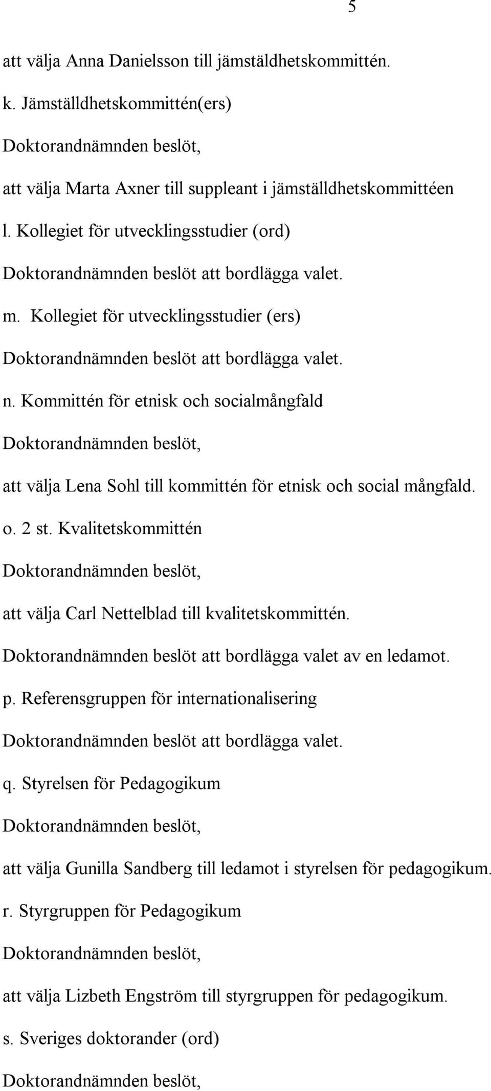 Kommittén för etnisk och socialmångfald att välja Lena Sohl till kommittén för etnisk och social mångfald. o. 2 st. Kvalitetskommittén att välja Carl Nettelblad till kvalitetskommittén.