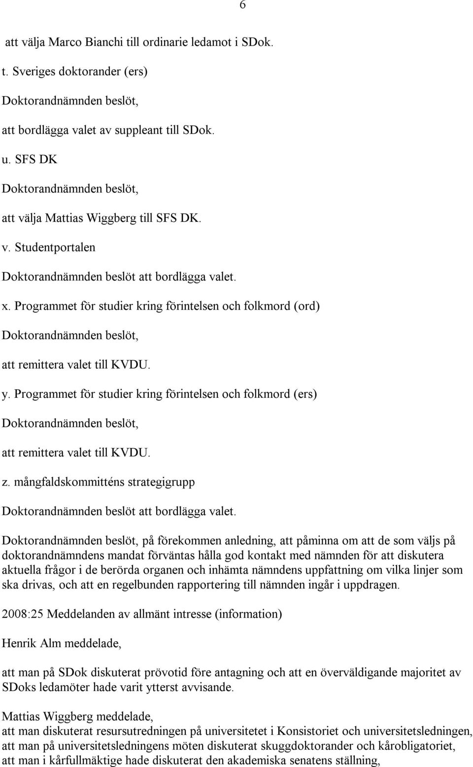 mångfaldskommitténs strategigrupp på förekommen anledning, att påminna om att de som väljs på doktorandnämndens mandat förväntas hålla god kontakt med nämnden för att diskutera aktuella frågor i de