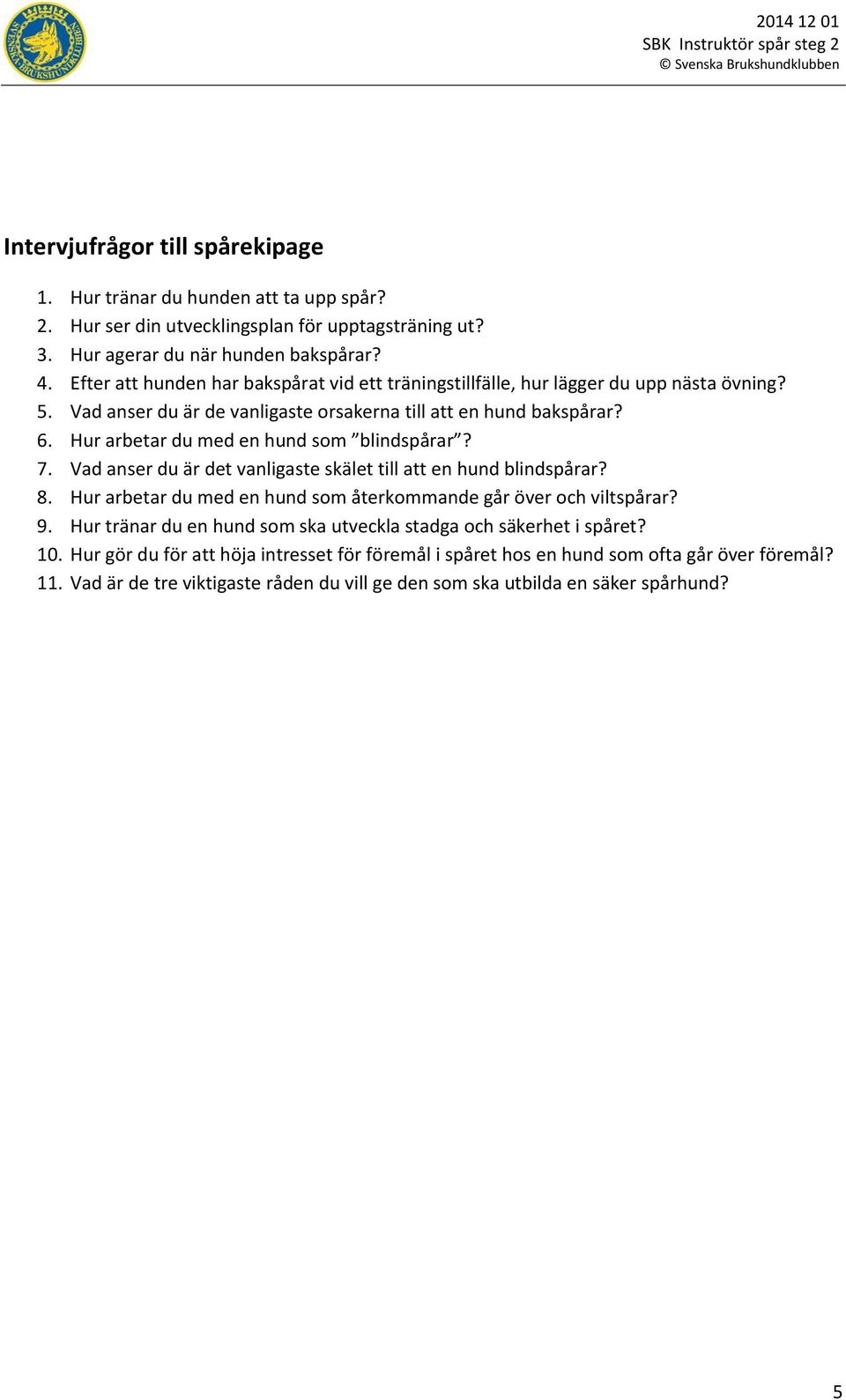 Hur arbetar du med en hund som blindspårar? 7. Vad anser du är det vanligaste skälet till att en hund blindspårar? 8. Hur arbetar du med en hund som återkommande går över och viltspårar? 9.