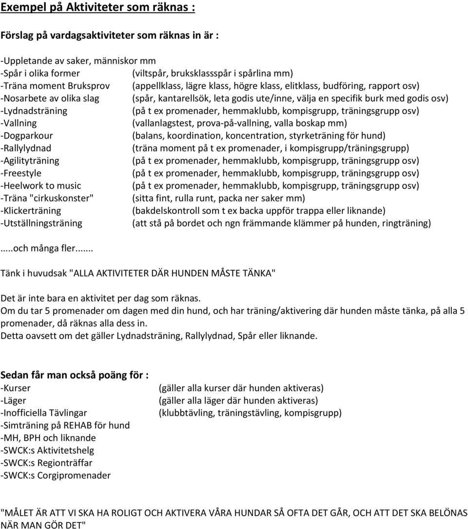 -Lydnadsträning -Vallning (vallanlagstest, prova-på-vallning, valla boskap mm) -Dogparkour (balans, koordination, koncentration, styrketräning för hund) -Rallylydnad (träna moment på t ex promenader,