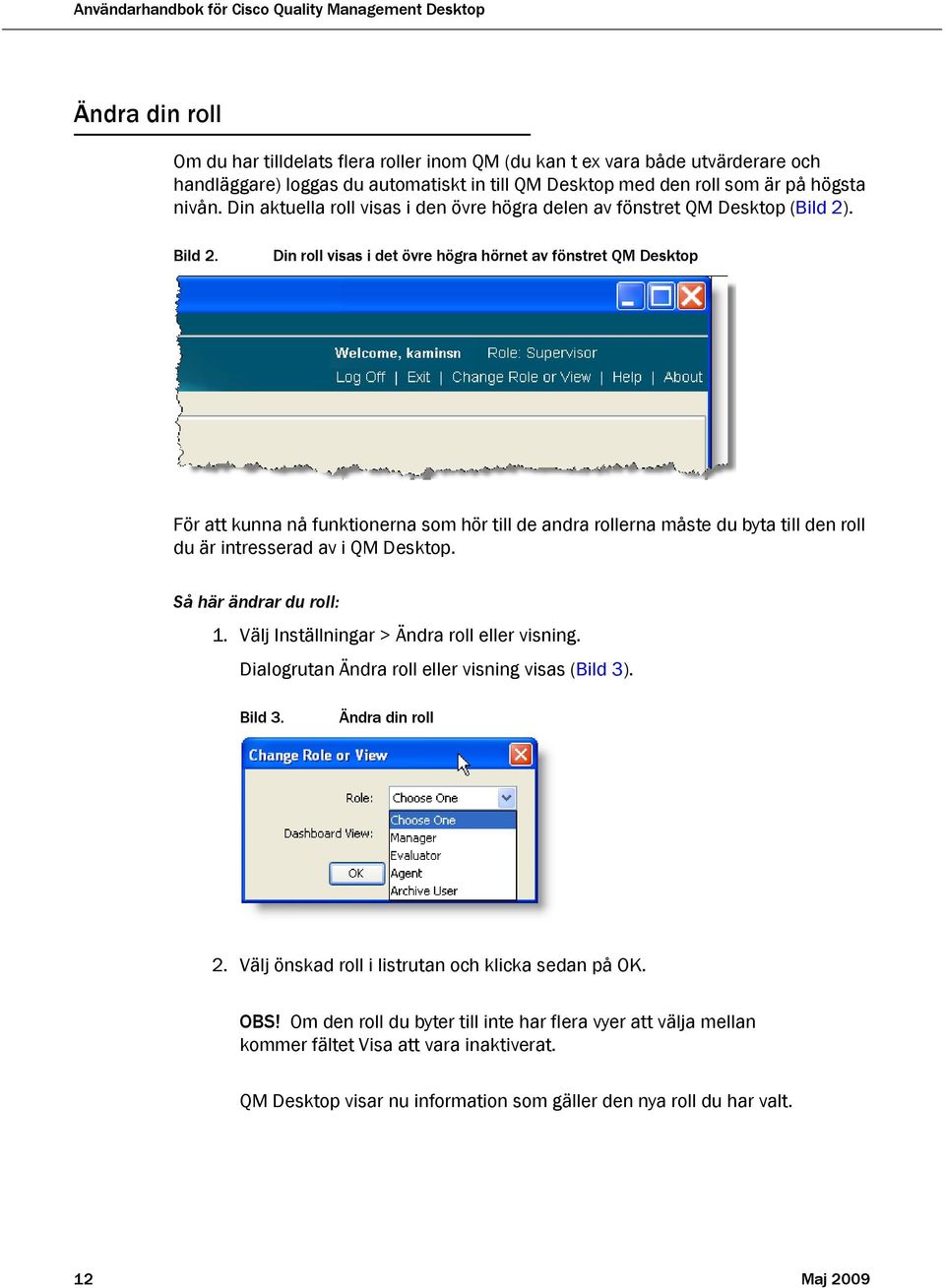 Din roll visas i det övre högra hörnet av fönstret QM Desktop För att kunna nå funktionerna som hör till de andra rollerna måste du byta till den roll du är intresserad av i QM Desktop.