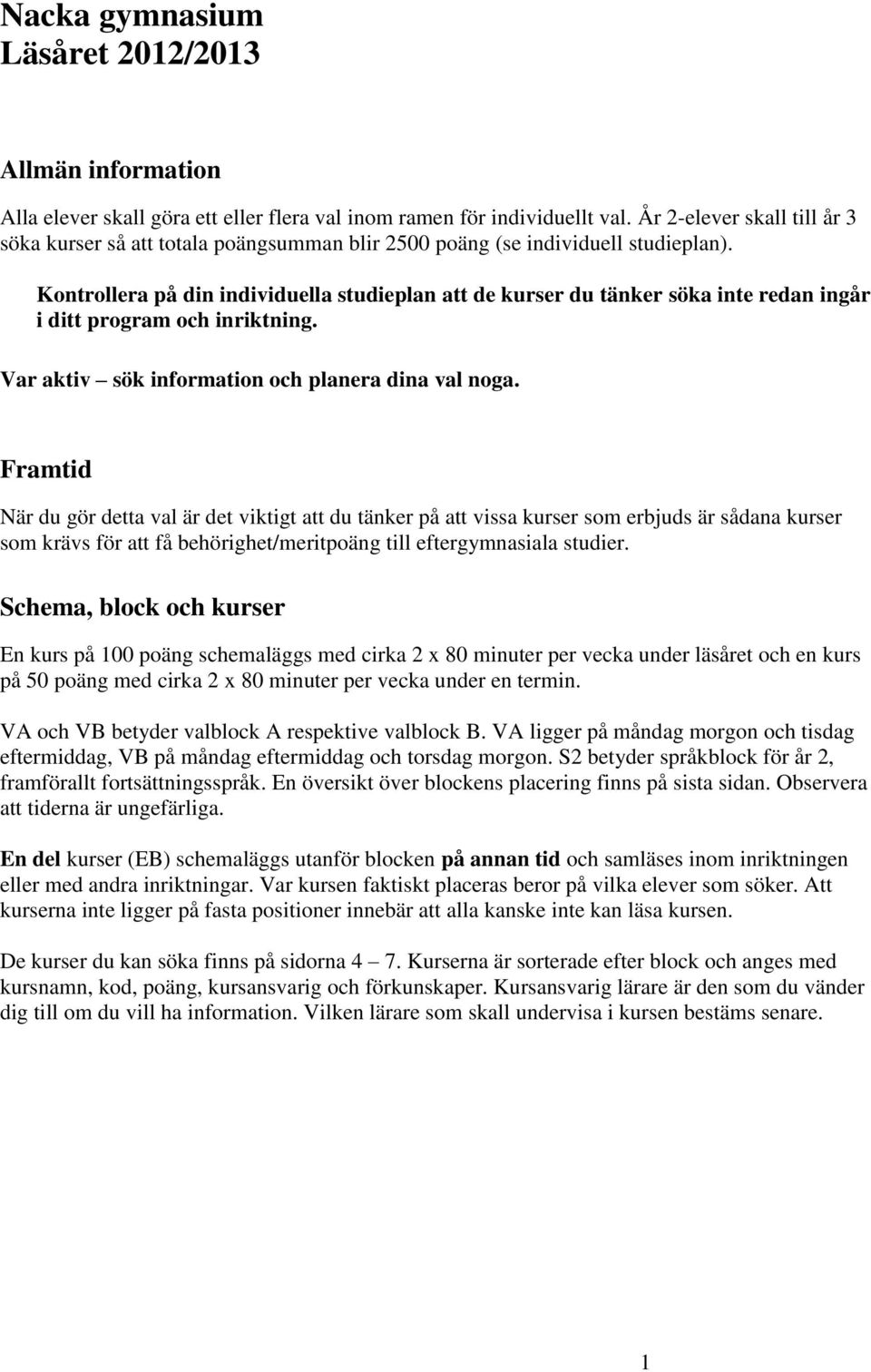 Kontrollera på din individuella studieplan att de kurser du tänker söka inte redan ingår i ditt program och inriktning. Var aktiv sök information och planera dina val noga.