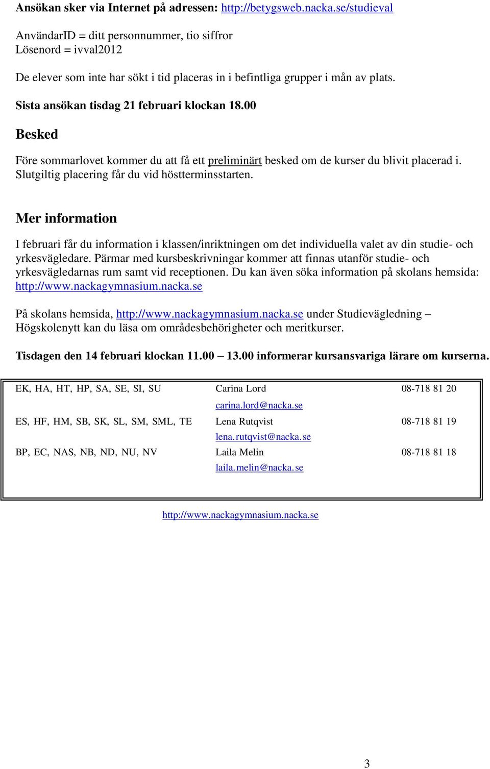 Sista ansökan tisdag 21 februari klockan 18.00 Besked Före sommarlovet kommer du att få ett preliminärt besked om de kurser du blivit placerad i. Slutgiltig placering får du vid höstterminsstarten.