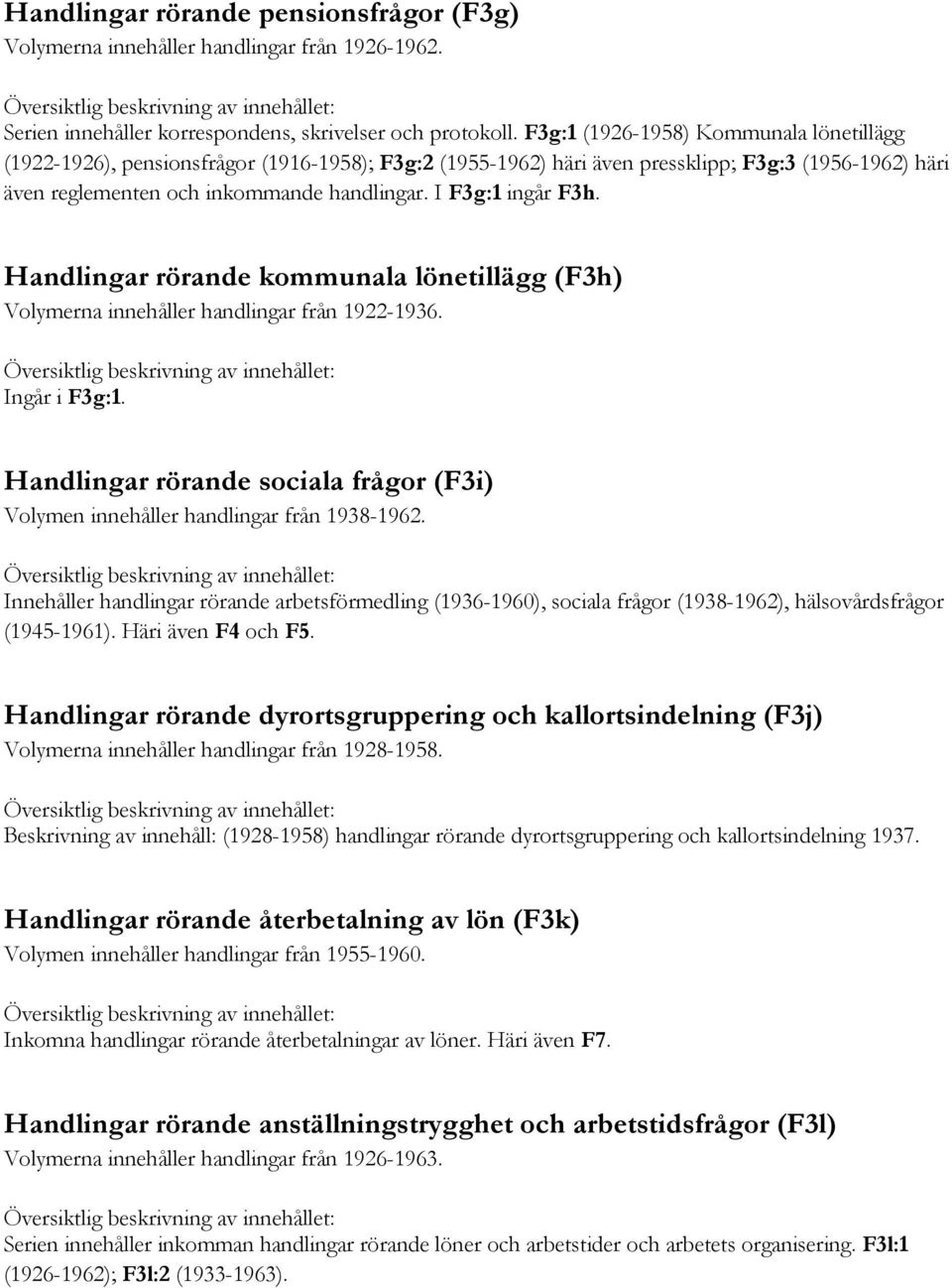 I F3g:1 ingår F3h. Handlingar rörande kommunala lönetillägg (F3h) Volymerna innehåller handlingar från 1922-1936. Ingår i F3g:1.