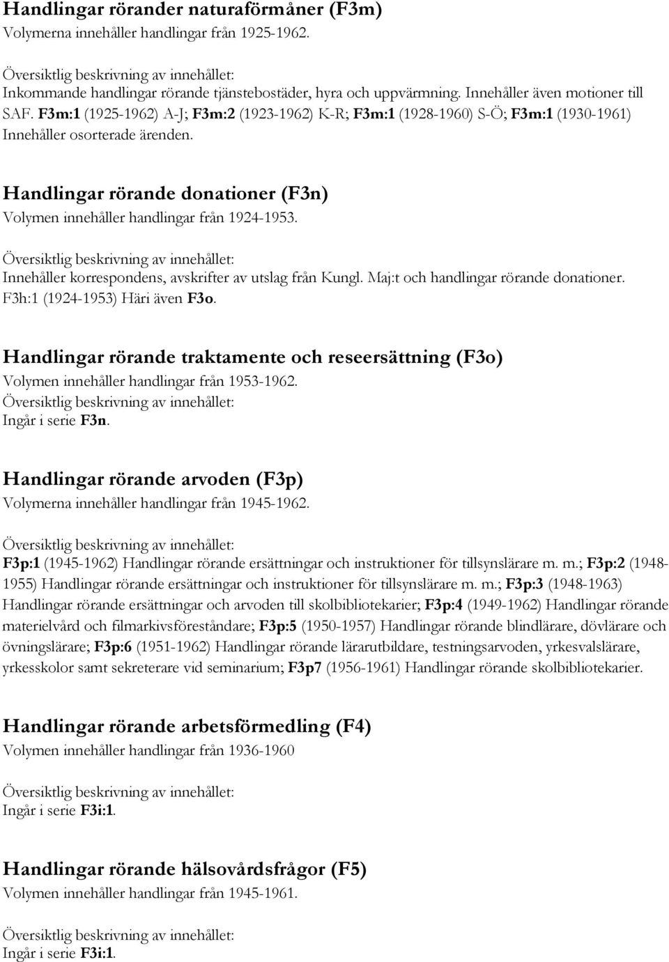 Innehåller korrespondens, avskrifter av utslag från Kungl. Maj:t och handlingar rörande donationer. F3h:1 (1924-1953) Häri även F3o.