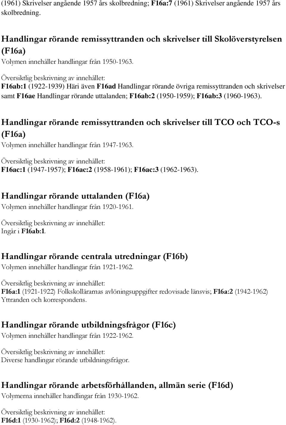 F16ab:1 (1922-1939) Häri även F16ad Handlingar rörande övriga remissyttranden och skrivelser samt F16ae Handlingar rörande uttalanden; F16ab:2 (1950-1959); F16ab:3 (1960-1963).