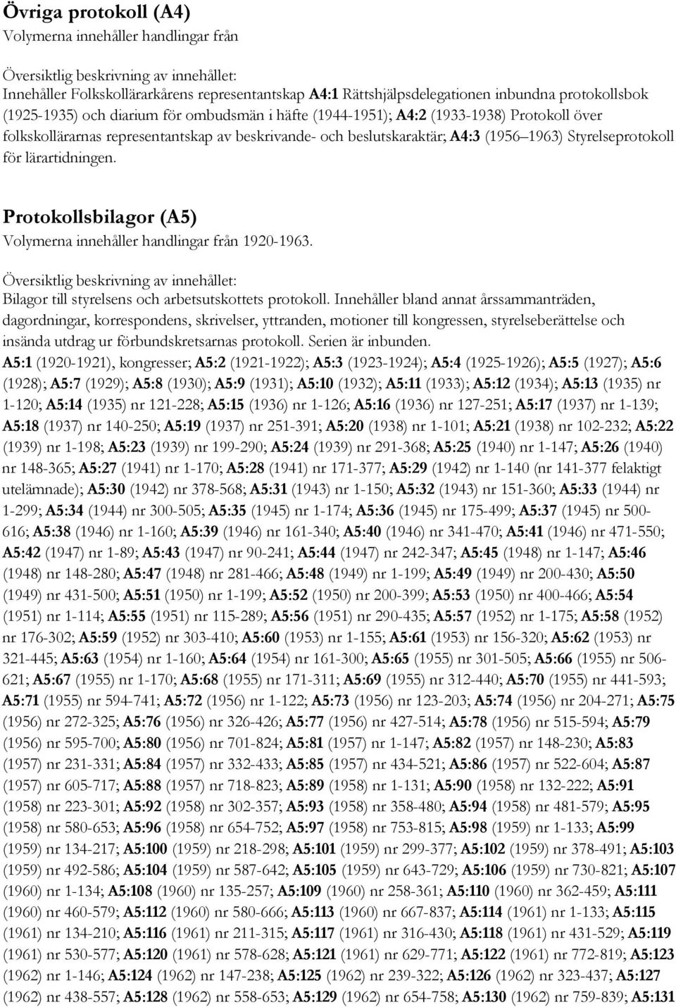 Protokollsbilagor (A5) Volymerna innehåller handlingar från 1920-1963. Bilagor till styrelsens och arbetsutskottets protokoll.