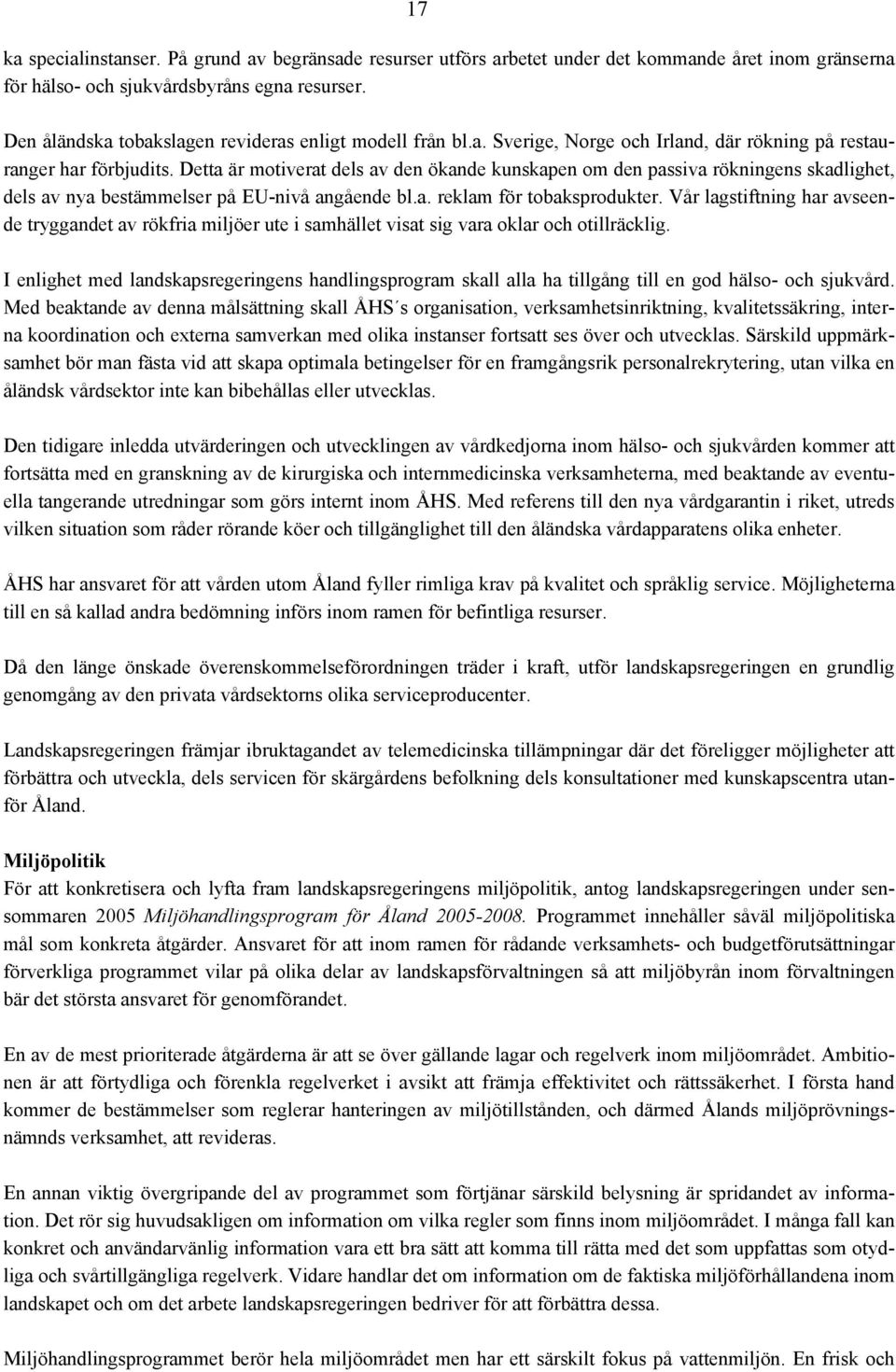 Detta är motiverat dels av den ökande kunskapen om den passiva rökningens skadlighet, dels av nya bestämmelser på EU-nivå angående bl.a. reklam för tobaksprodukter.