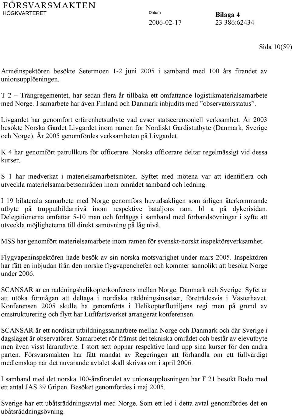 Livgardet har genomfört erfarenhetsutbyte vad avser statsceremoniell verksamhet. År 2003 besökte Norska Gardet Livgardet inom ramen för Nordiskt Gardistutbyte (Danmark, Sverige och Norge).