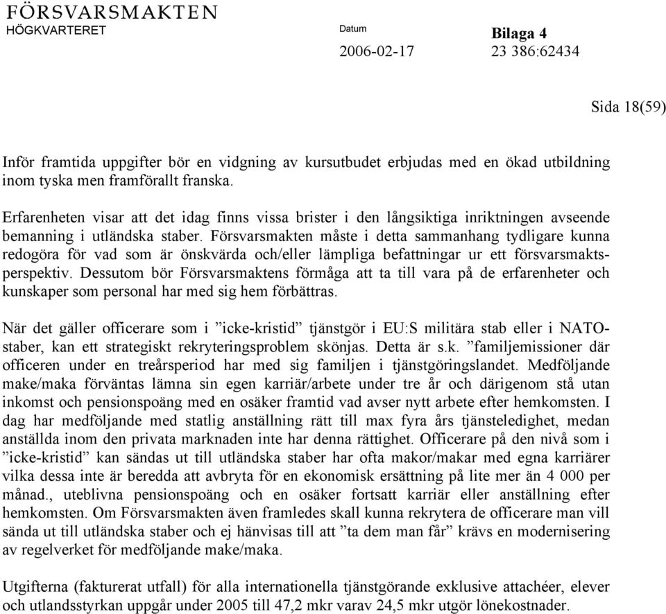 Försvarsmakten måste i detta sammanhang tydligare kunna redogöra för vad som är önskvärda och/eller lämpliga befattningar ur ett försvarsmaktsperspektiv.