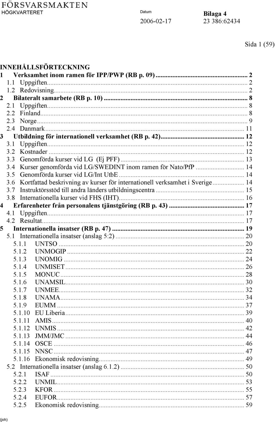 4 Kurser genomförda vid LG/SWEDINT inom ramen för Nato/PfP... 14 3.5 Genomförda kurser vid LG/Int UtbE... 14 3.6 Kortfattad beskrivning av kurser för internationell verksamhet i Sverige... 14 3.7 Instruktörsstöd till andra länders utbildningscentra.