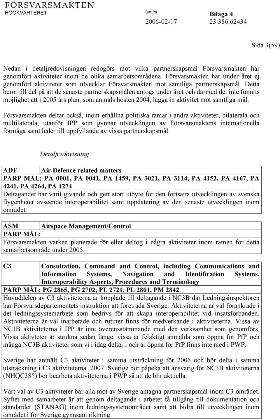 Detta beror till del på att de senaste partnerskapsmålen antogs under året och därmed det inte funnits möjlighet att i 2005 års plan, som anmäls hösten 2004, lägga in aktivitet mot samtliga mål.