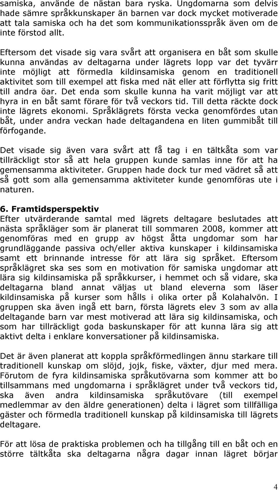 Eftersom det visade sig vara svårt att organisera en båt som skulle kunna användas av deltagarna under lägrets lopp var det tyvärr inte möjligt att förmedla kildinsamiska genom en traditionell