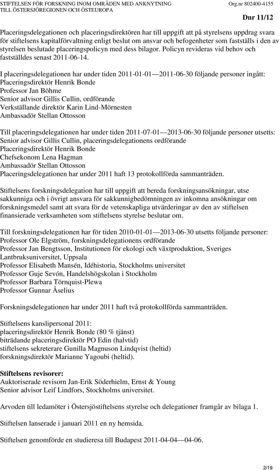 som fastställs i den av styrelsen beslutade placeringspolicyn med dess bilagor. Policyn revideras vid behov och fastställdes senast 2011-06-14.