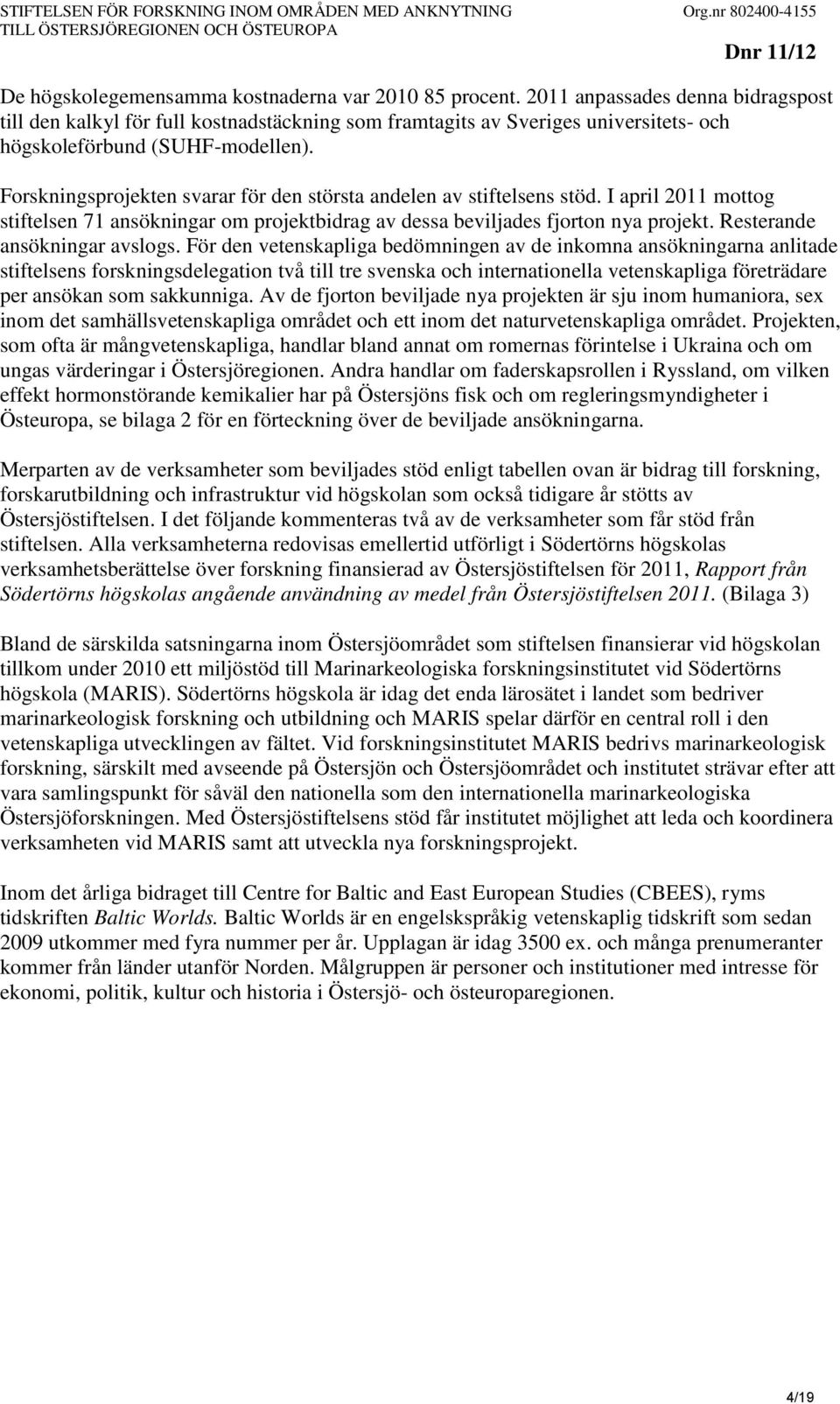 Forskningsprojekten svarar för den största andelen av stiftelsens stöd. I april 2011 mottog stiftelsen 71 ansökningar om projektbidrag av dessa beviljades fjorton nya projekt.