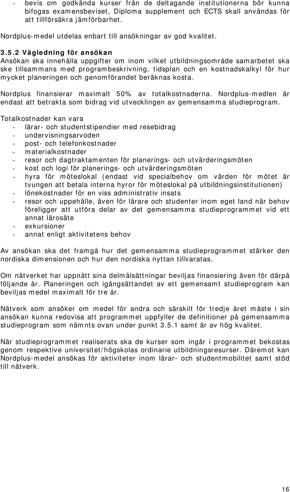 2 Vägledning för ansökan Ansökan ska innehålla uppgifter om inom vilket utbildningsområde samarbetet ska ske tillsammans med programbeskrivning, tidsplan och en kostnadskalkyl för hur mycket