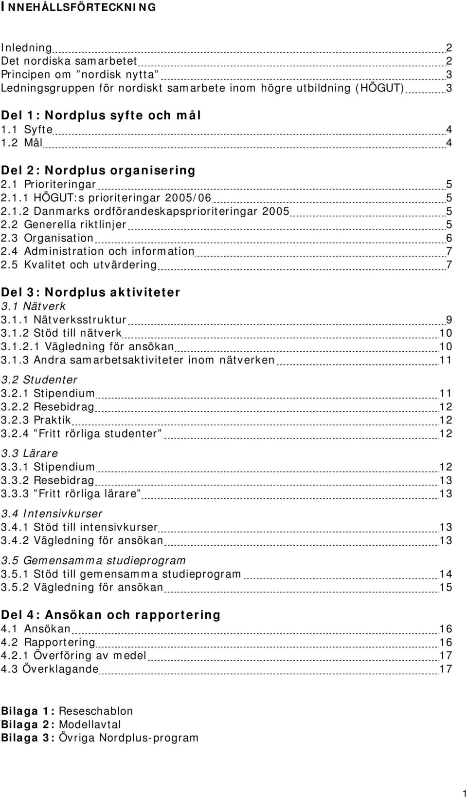 3 Organisation 6 2.4 Administration och information 7 2.5 Kvalitet och utvärdering 7 Del 3: Nordplus aktiviteter 3.1 Nätverk 3.1.1 Nätverksstruktur 9 3.1.2 Stöd till nätverk 10 3.1.2.1 Vägledning för ansökan 10 3.