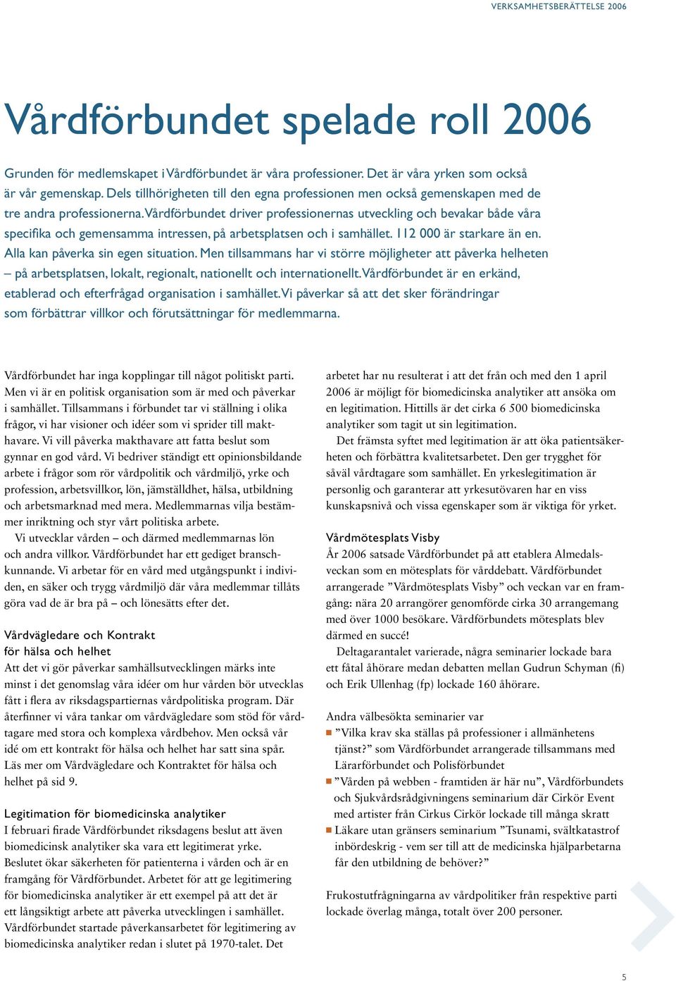 Vårdförbundet driver professionernas utveckling och bevakar både våra specifika och gemensamma intressen, på arbetsplatsen och i samhället. 112 000 är starkare än en.