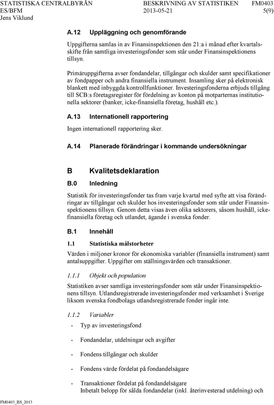 Primäruppgifterna avser fondandelar, tillgångar och skulder samt specifikationer av fondpapper och andra finansiella instrument. Insamling sker på elektronisk blankett med inbyggda kontrollfunktioner.