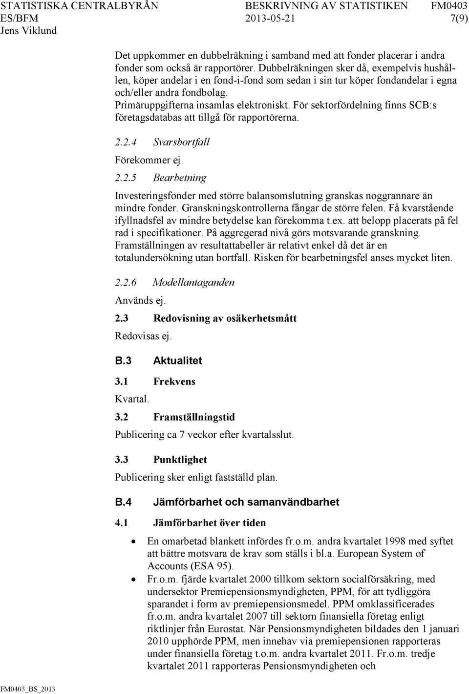 För sektorfördelning finns SCB:s företagsdatabas att tillgå för rapportörerna. 2.2.4 Svarsbortfall Förekommer ej. 2.2.5 Bearbetning Investeringsfonder med större balansomslutning granskas noggrannare än mindre fonder.