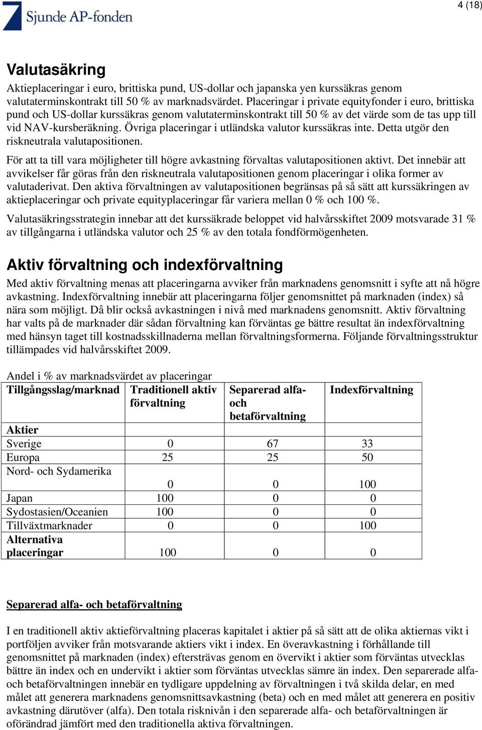 Övriga placeringar i utländska valutor kurssäkras inte. Detta utgör den riskneutrala valutapositionen. För att ta till vara möjligheter till högre avkastning förvaltas valutapositionen aktivt.