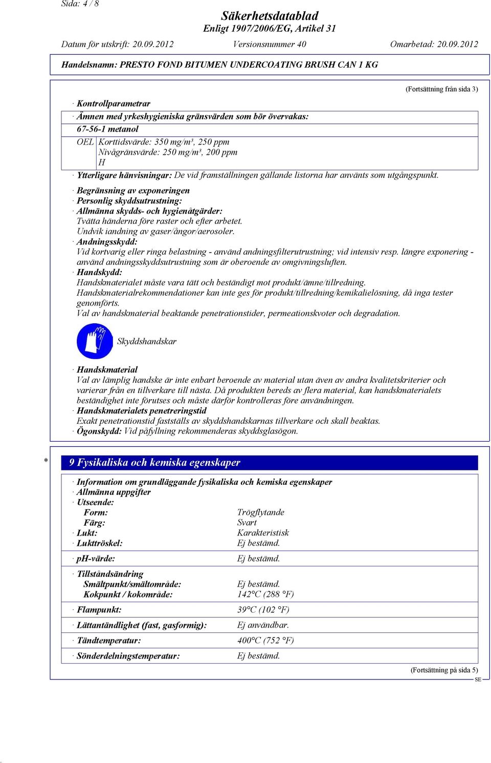 Begränsning av exponeringen Personlig skyddsutrustning: Allmänna skydds- och hygienåtgärder: Tvätta händerna före raster och efter arbetet. Undvik iandning av gaser/ångor/aerosoler.