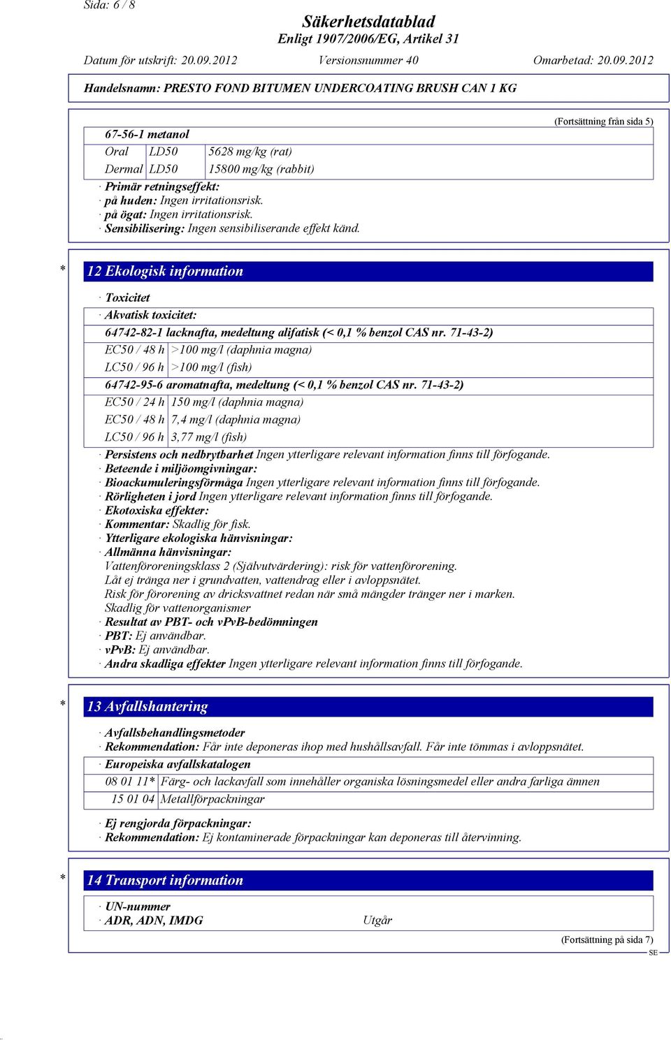 (Fortsättning från sida 5) * 12 Ekologisk information Toxicitet Akvatisk toxicitet: 64742-82-1 lacknafta, medeltung alifatisk (< 0,1 % benzol CAS nr.