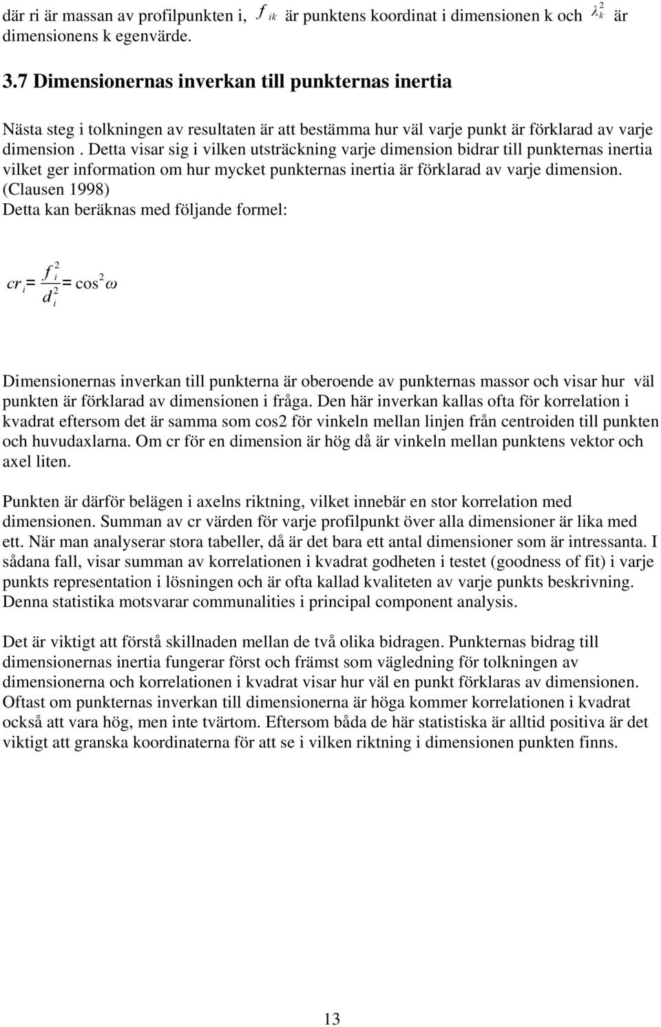 Detta visar sig i vilken utsträckning varje dimension bidrar till punkternas inertia vilket ger information om hur mycket punkternas inertia är förklarad av varje dimension.