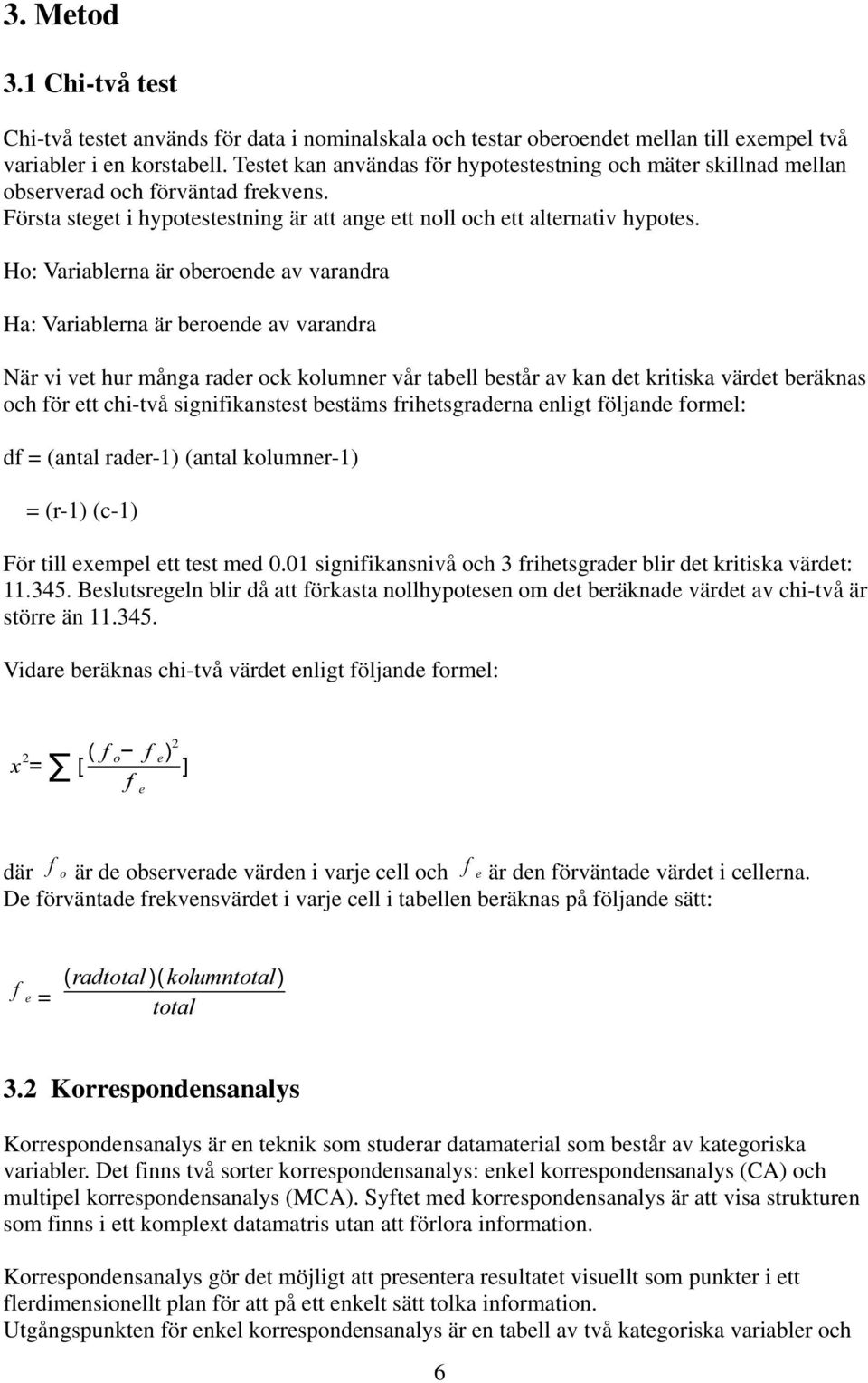 Ho: Variablerna är oberoende av varandra Ha: Variablerna är beroende av varandra När vi vet hur många rader ock kolumner vår tabell består av kan det kritiska värdet beräknas och för ett chi-två