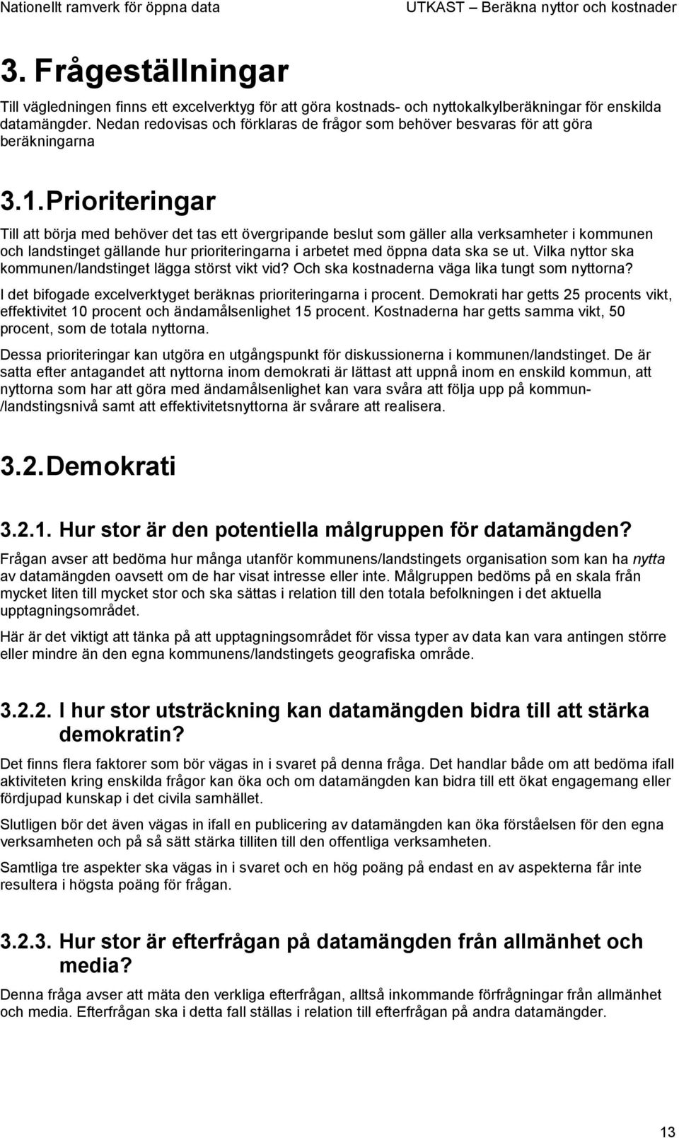 Prioriteringar Till att börja med behöver det tas ett övergripande beslut som gäller alla verksamheter i kommunen och landstinget gällande hur prioriteringarna i arbetet med öppna data ska se ut.