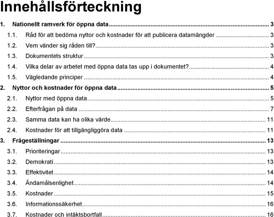 .. 7 2.3. Samma data kan ha olika värde... 11 2.4. Kostnader för att tillgängliggöra data... 11 3. Frågeställningar... 13 3.1. Prioriteringar... 13 3.2. Demokrati... 13 3.3. Effektivitet.