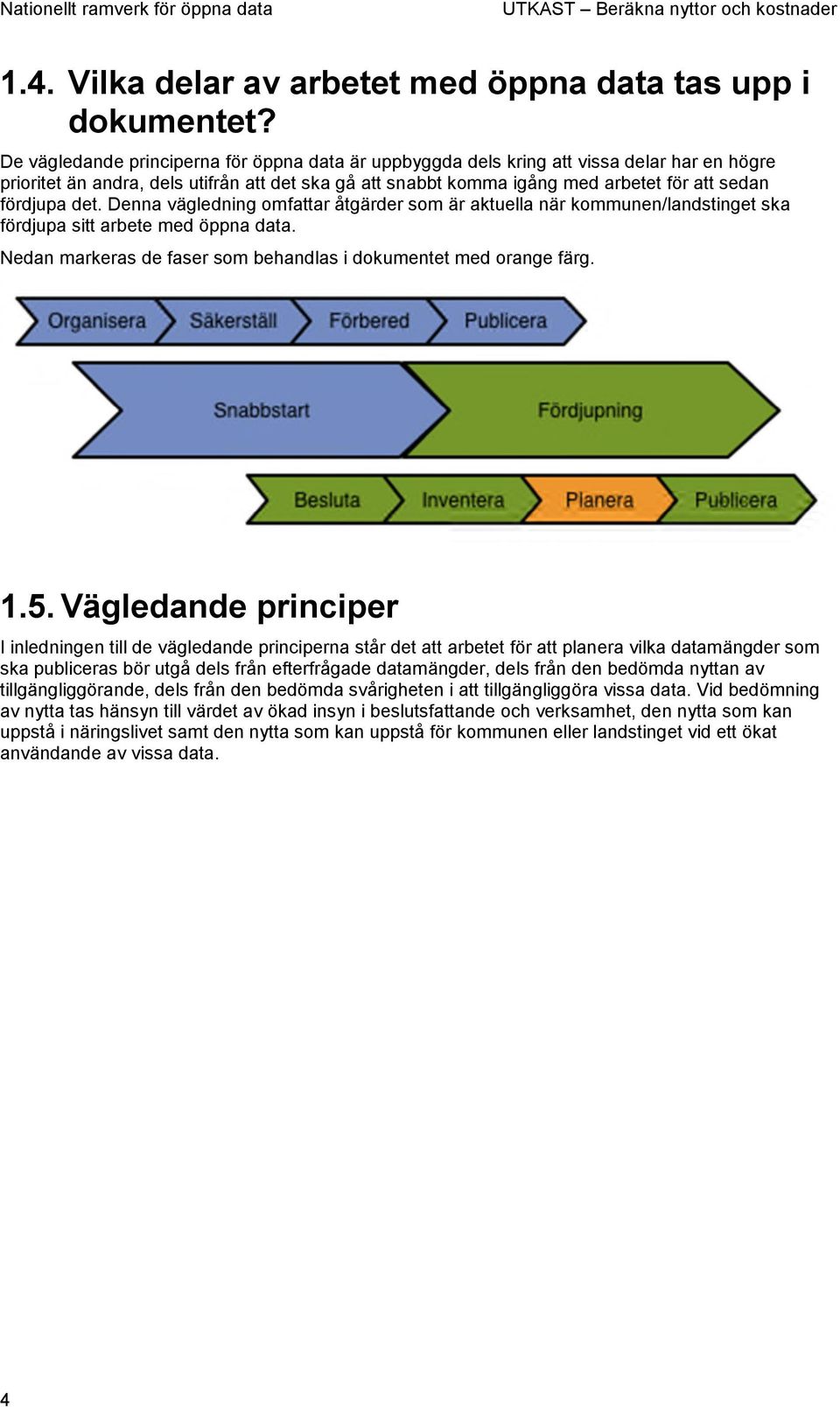 det. Denna vägledning omfattar åtgärder som är aktuella när kommunen/landstinget ska fördjupa sitt arbete med öppna data. Nedan markeras de faser som behandlas i dokumentet med orange färg. 1.5.