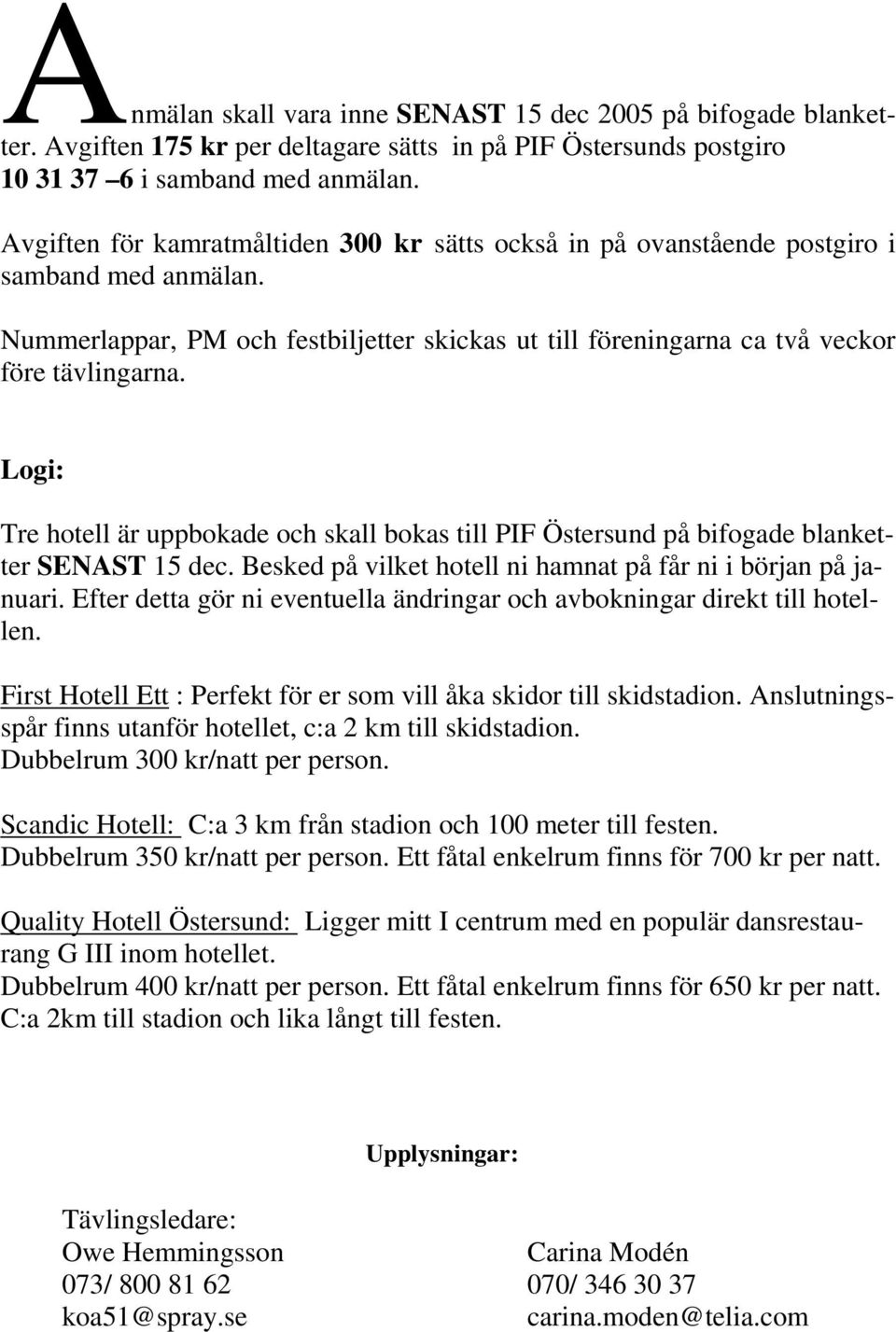 Logi: Tre hotell är uppbokade och skall bokas till PIF Östersund på bifogade blanketter SENAST 15 dec. Besked på vilket hotell ni hamnat på får ni i början på januari.