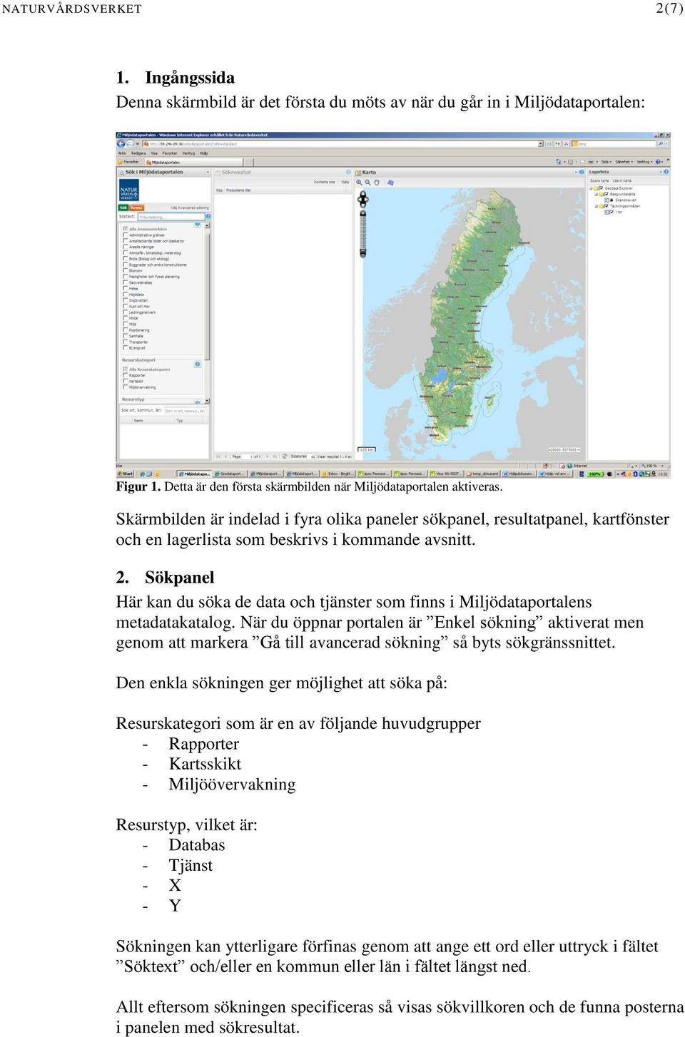 Sökpanel Här kan du söka de data och tjänster som finns i Miljödataportalens metadatakatalog.