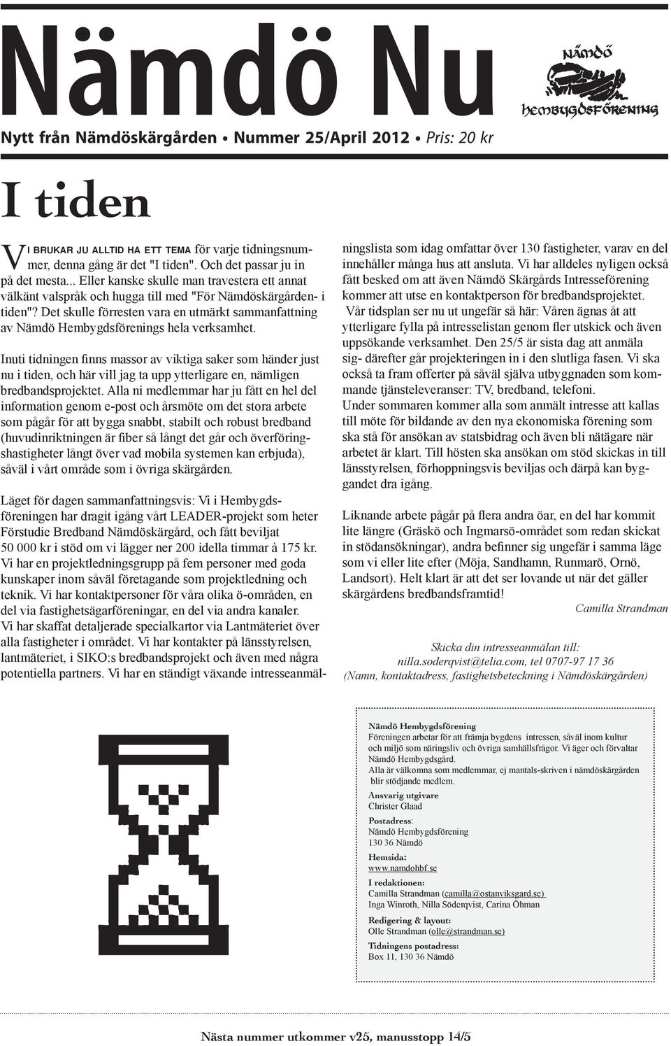 Det skulle förresten vara en utmärkt sammanfattning av Nämdö Hembygdsförenings hela verksamhet. nu i tiden, och här vill jag ta upp ytterligare en, nämligen bredbandsprojektet.