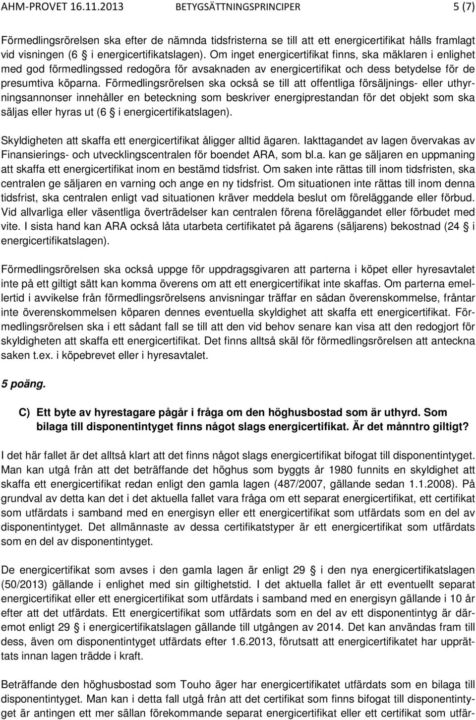 Förmedlingsrörelsen ska också se till att offentliga försäljnings- eller uthyrningsannonser innehåller en beteckning som beskriver energiprestandan för det objekt som ska säljas eller hyras ut (6 i