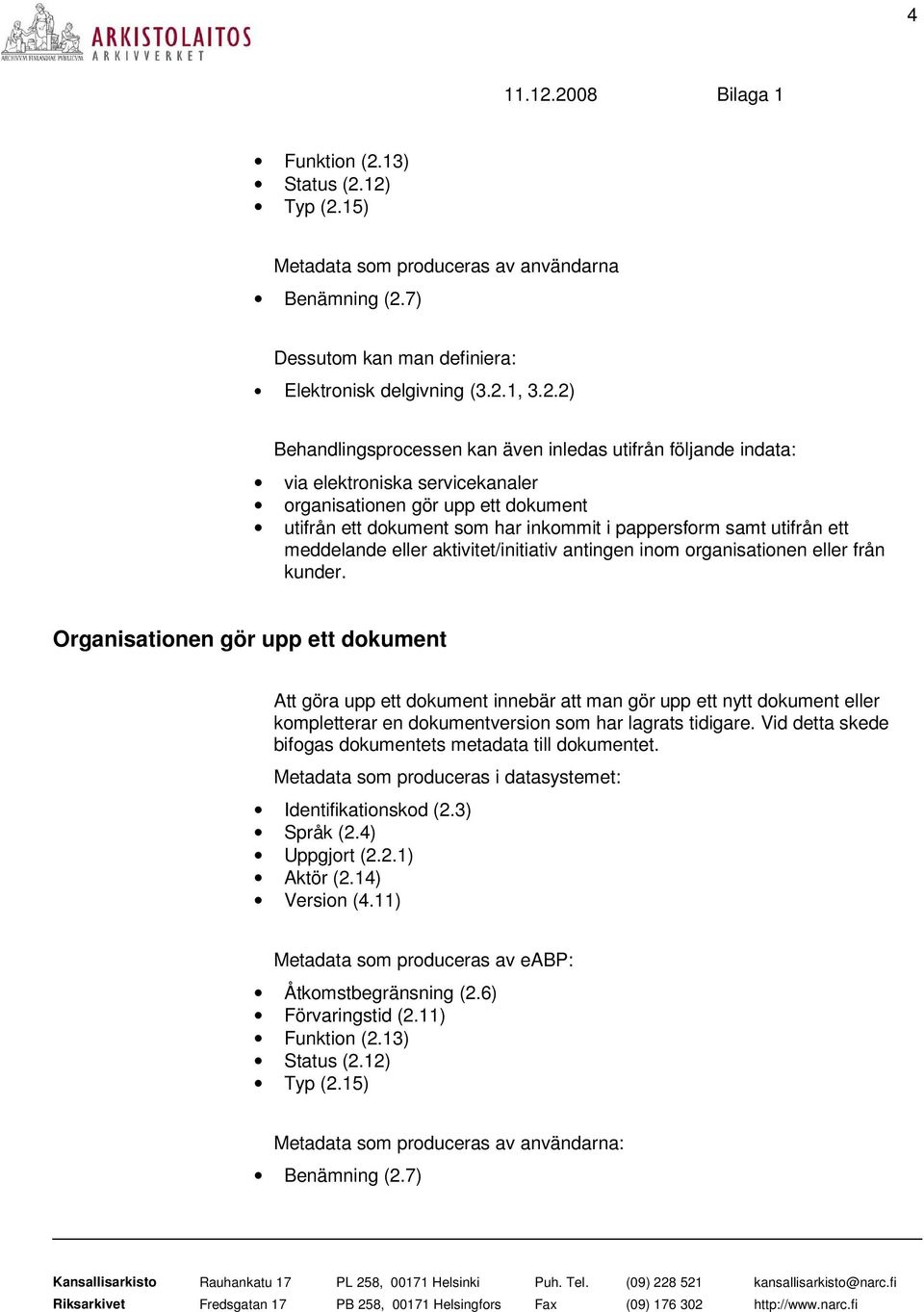 12) Typ (2.15) Metadata som produceras av användarna Benämning (2.7) Dessutom kan man definiera: Elektronisk delgivning (3.2.1, 3.2.2) Behandlingsprocessen kan även inledas utifrån följande indata: